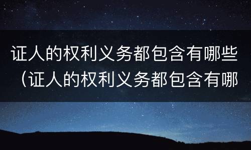 证人的权利义务都包含有哪些（证人的权利义务都包含有哪些方面）