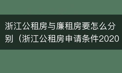 浙江公租房与廉租房要怎么分别（浙江公租房申请条件2020）