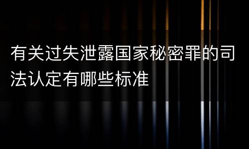 有关过失泄露国家秘密罪的司法认定有哪些标准