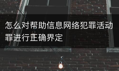 怎么对帮助信息网络犯罪活动罪进行正确界定