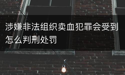 涉嫌非法组织卖血犯罪会受到怎么判刑处罚