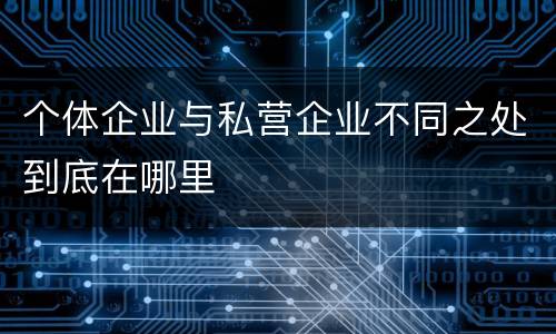 个体企业与私营企业不同之处到底在哪里