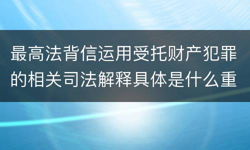 最高法背信运用受托财产犯罪的相关司法解释具体是什么重要规定