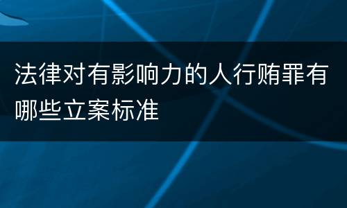 法律对有影响力的人行贿罪有哪些立案标准