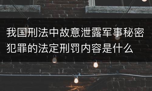 我国刑法中故意泄露军事秘密犯罪的法定刑罚内容是什么