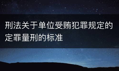 刑法关于单位受贿犯罪规定的定罪量刑的标准