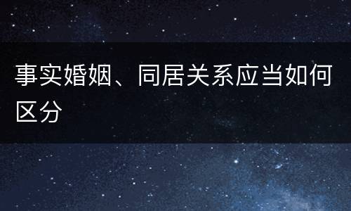 事实婚姻、同居关系应当如何区分