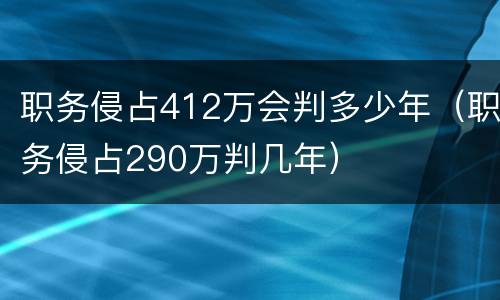 职务侵占412万会判多少年（职务侵占290万判几年）