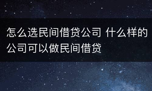 怎么选民间借贷公司 什么样的公司可以做民间借贷