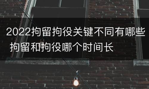 2022拘留拘役关键不同有哪些 拘留和拘役哪个时间长