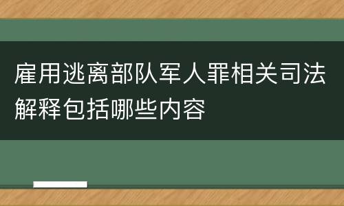 雇用逃离部队军人罪相关司法解释包括哪些内容