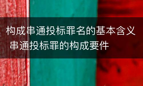 构成串通投标罪名的基本含义 串通投标罪的构成要件