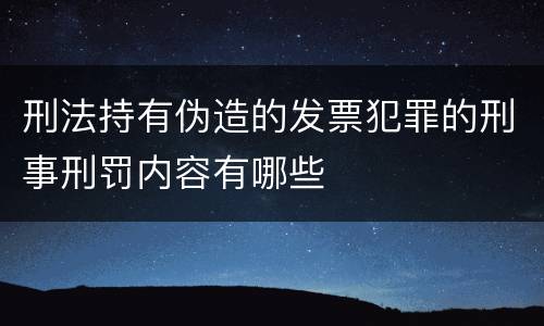 刑法持有伪造的发票犯罪的刑事刑罚内容有哪些