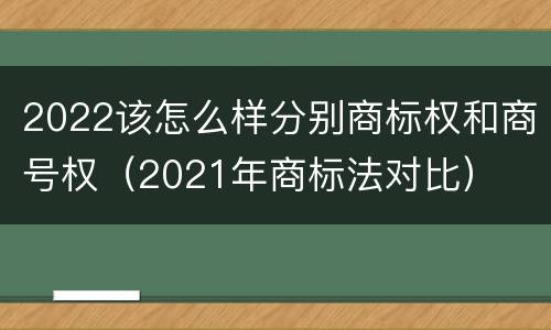 2022该怎么样分别商标权和商号权（2021年商标法对比）