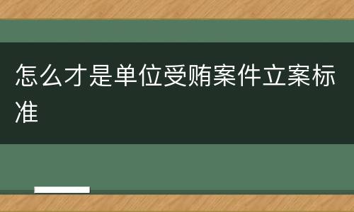 怎么才是单位受贿案件立案标准