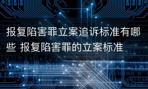 报复陷害罪立案追诉标准有哪些 报复陷害罪的立案标准