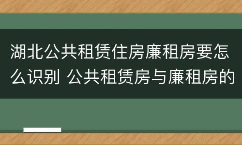 湖北公共租赁住房廉租房要怎么识别 公共租赁房与廉租房的区别