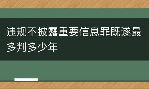 违规不披露重要信息罪既遂最多判多少年