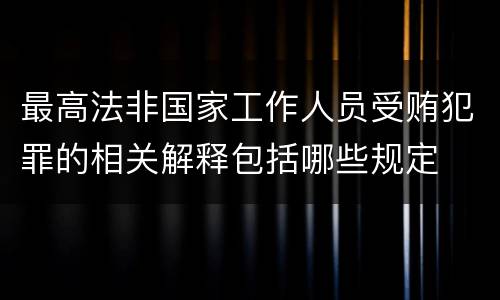 最高法非国家工作人员受贿犯罪的相关解释包括哪些规定