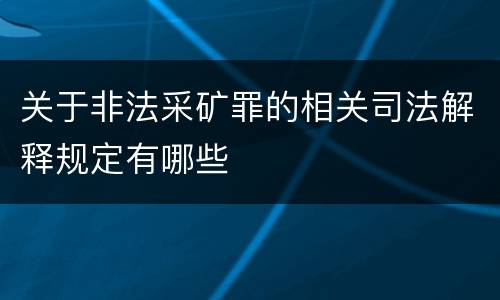 关于非法采矿罪的相关司法解释规定有哪些