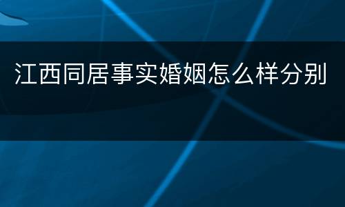 江西同居事实婚姻怎么样分别