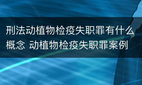 刑法动植物检疫失职罪有什么概念 动植物检疫失职罪案例