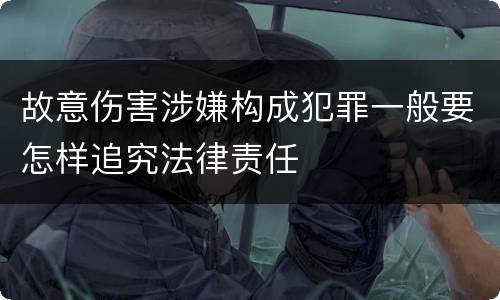 故意伤害涉嫌构成犯罪一般要怎样追究法律责任