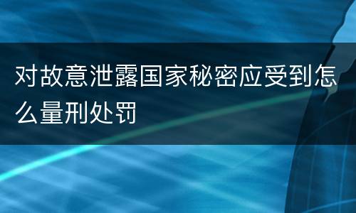 对故意泄露国家秘密应受到怎么量刑处罚