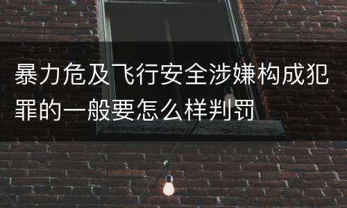 暴力危及飞行安全涉嫌构成犯罪的一般要怎么样判罚