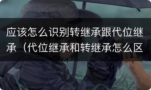 应该怎么识别转继承跟代位继承（代位继承和转继承怎么区分）