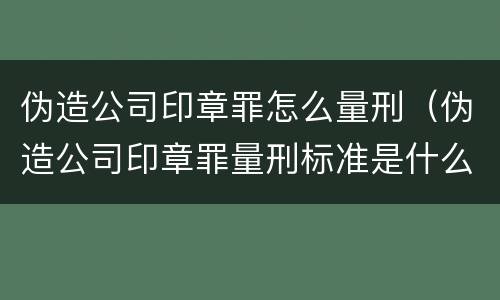 伪造公司印章罪怎么量刑（伪造公司印章罪量刑标准是什么）