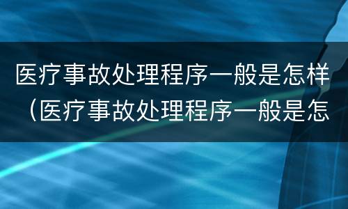 医疗事故处理程序一般是怎样（医疗事故处理程序一般是怎样规定的）