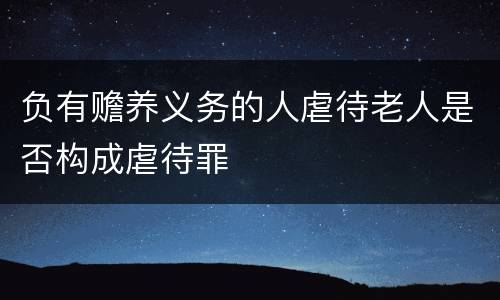 负有赡养义务的人虐待老人是否构成虐待罪