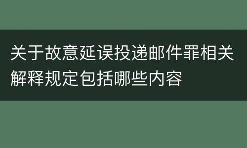 关于故意延误投递邮件罪相关解释规定包括哪些内容