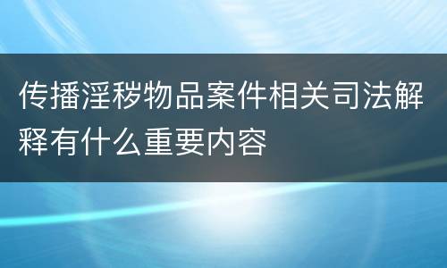 传播淫秽物品案件相关司法解释有什么重要内容