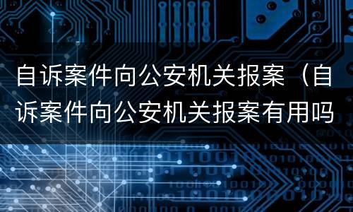 自诉案件向公安机关报案（自诉案件向公安机关报案有用吗）