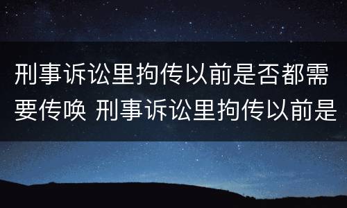 刑事诉讼里拘传以前是否都需要传唤 刑事诉讼里拘传以前是否都需要传唤人