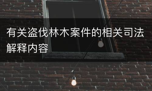 有关盗伐林木案件的相关司法解释内容