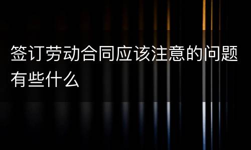 签订劳动合同应该注意的问题有些什么