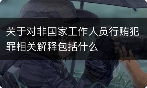 关于对非国家工作人员行贿犯罪相关解释包括什么