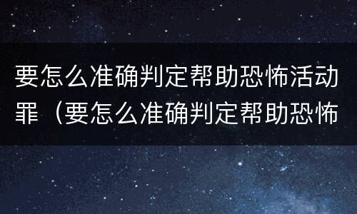 要怎么准确判定帮助恐怖活动罪（要怎么准确判定帮助恐怖活动罪）