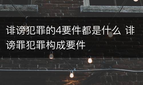 诽谤犯罪的4要件都是什么 诽谤罪犯罪构成要件