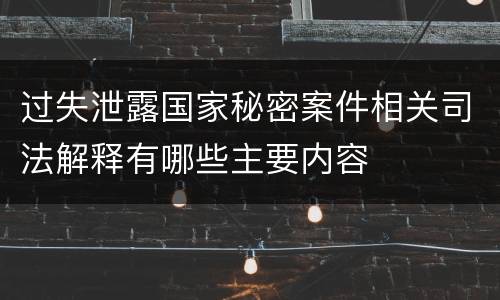 过失泄露国家秘密案件相关司法解释有哪些主要内容