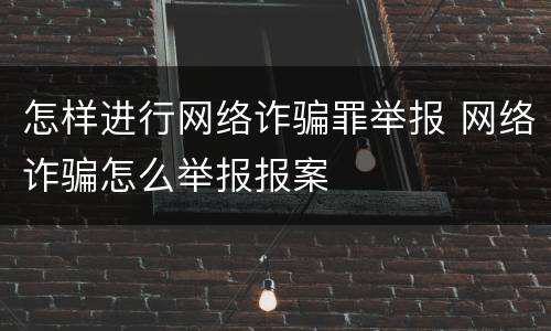 怎样进行网络诈骗罪举报 网络诈骗怎么举报报案