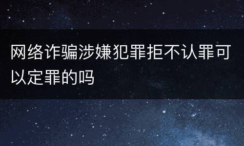 网络诈骗涉嫌犯罪拒不认罪可以定罪的吗