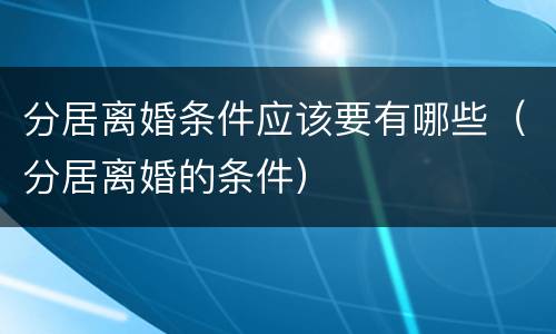 分居离婚条件应该要有哪些（分居离婚的条件）