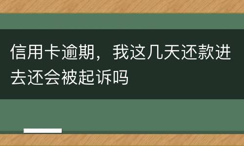 信用卡逾期，我这几天还款进去还会被起诉吗