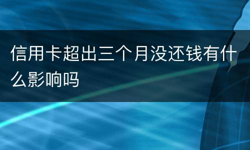 信用卡超出三个月没还钱有什么影响吗