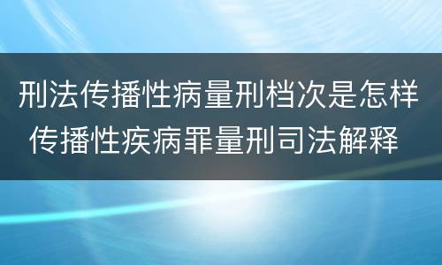 刑法传播性病量刑档次是怎样 传播性疾病罪量刑司法解释