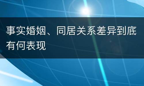 事实婚姻、同居关系差异到底有何表现